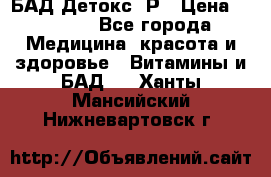 БАД Детокс -Р › Цена ­ 1 167 - Все города Медицина, красота и здоровье » Витамины и БАД   . Ханты-Мансийский,Нижневартовск г.